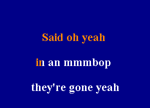 Said oh yeah

in an mmmbop

they're gone yeah