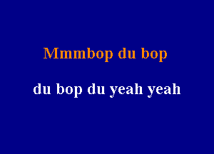 Mmmbop du bop

du bop (111 yeah yeah