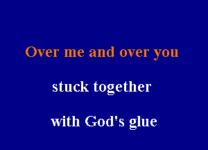 Over me and over you

stuck together

with God's glue