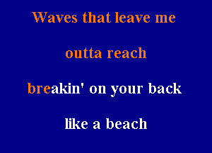 Waves that leave me

outta reach

breakin' on your back

like a beach