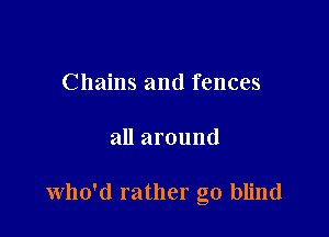 Chains and fences

all around

Who'd rather go blind