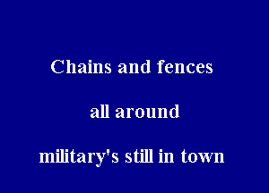 Chains and fences

all around

military's still in town