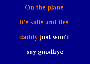 On the plane

it's suits and ties

daddy just won't

say goodbye