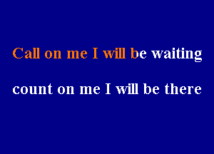 Call on me I Will be waiting

count on me I Will be there