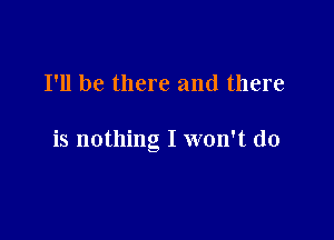 I'll be there and there

is nothing I won't do