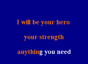 I will be your hero

your strength

anything you need