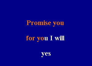 Promise you

for you I will

yes
