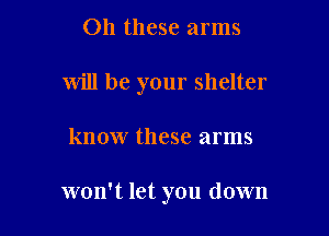 011 these arms

will be your shelter

know these arms

won't let you down