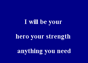 I will be your

hero your strength

anything you need