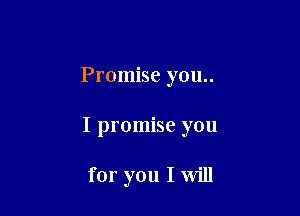 Promise you..

I promise you

for you I Will