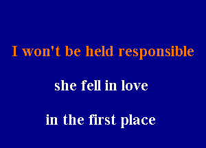 I won't be held responsible

she fell in love

in the tirst place