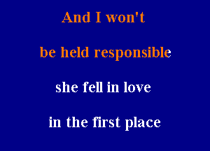 And I won't
be held responsible

she fell in love

in the first place