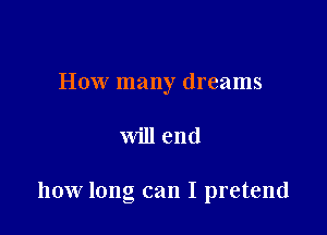 How many dreams

will end

how long can I pretend