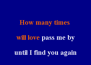How many times

will love pass me by

until I fmd you again