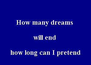 How many dreams

will end

how long can I pretend