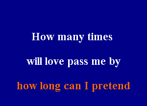 How many times

will love pass me by

how long can I pretend