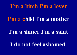 I'm a bitch I'm a lover

I'm a child I'm a mother

I'm a sinner I'm a saint

I do not feel ashamed