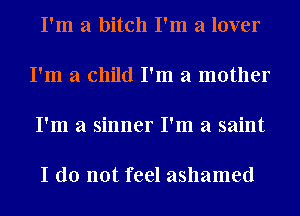 I'm a bitch I'm a lover

I'm a child I'm a mother

I'm a sinner I'm a saint

I do not feel ashamed