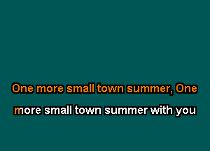One more small town summer, One

more small town summer with you