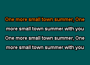 One more small town summer, One
more small town summer with you
One more small town summer, One

more small town summer with you