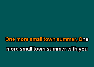 One more small town summer, One

more small town summer with you