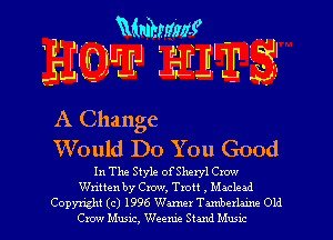 A Change
Would Do You Good

In The Style ofSheryl Crow
Written by Crow, Tm , Maclead

Copyright (c) 1996 Wane! Tunbethc Old
Crow Music, 'xVeeme Stand Mmu