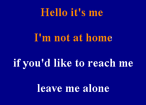 Hello it's me

I'm not at home

if you'd like to reach me

leave me alone