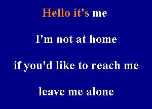 Hello it's me

I'm not at home

if you'd like to reach me

leave me alone