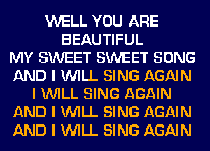 WELL YOU ARE
BEAUTIFUL
MY SWEET SWEET SONG
AND I INILL SING AGAIN
I INILL SING AGAIN
AND I INILL SING AGAIN
AND I INILL SING AGAIN