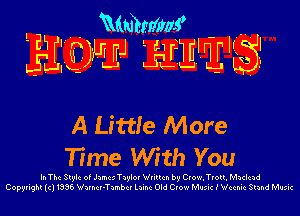 MWms'
35r'r'11I1J 31-31 111115 1,,

A Little More
Time With You

In The Style 0' Jxmu Taylor Wnucn by Crow,Troll. Mnclcad
Copyright(c)1336 Wuncr-Yzmbcr lung Old Crow Music I chnic Stand Music