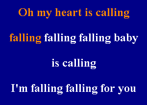 011 my heart is calling
falling falling falling baby
is calling

I'm falling falling for you