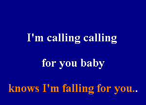 I'm calling calling

for you baby

knows I'm falling for you..