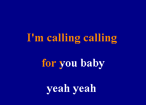 I'm calling calling

for you baby

yeah yeah