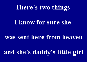 There's two things
I know for sure she
was sent here from heaven

and she's daddy's little girl