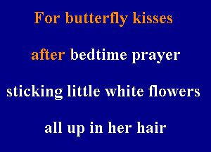 For butterfly kisses
after bedtime prayer
sticking little White flowers

all up in her hair