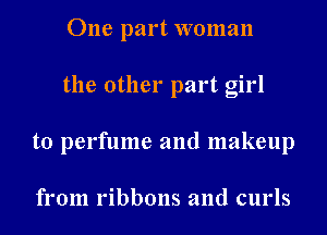 One part woman
the other part girl
to perfume and makeup

from ribbons and curls