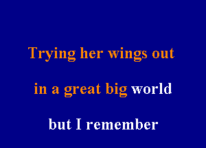 Trying her wings out

in a great big world

but I remember