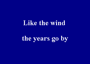 Like the Wind

the years go by