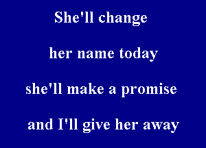 Sheqlchange

her name today

she'll make a promise

and I'll give her away