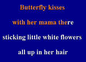 Butterfly kisses
With her mama there
sticking little White flowers

all up in her hair