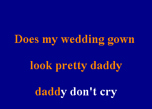 Does my wedding gown

look pretty daddy

daddy don't cry