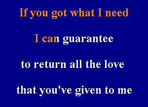 If you got what I need
I can guarantee

to return all the love

that you've given to me