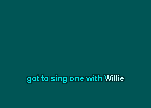 got to sing one with Willie