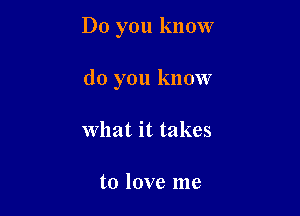 Do you know

do you know
What it takes

to love me