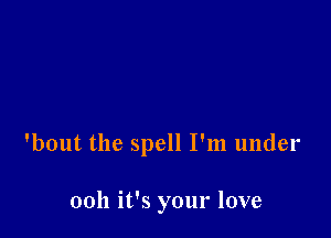 'bout the spell I'm under

0011 it's your love