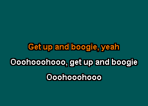 Get up and boogie, yeah

Ooohooohooo, get up and boogie

Ooohooohooo