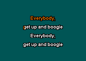 Everybody,
get up and boogie

Everybody,

get up and boogie