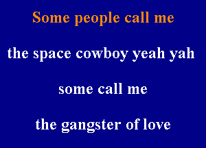 Some people call me

the space cowboy yeah yah

some call me

the gangster of love