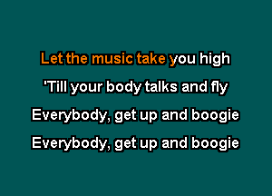 Let the music take you high
'Till your body talks and fly
Everybody, get up and boogie

Everybody, get up and boogie