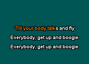 'Till your body talks and fly
Everybody, get up and boogie

Everybody, get up and boogie